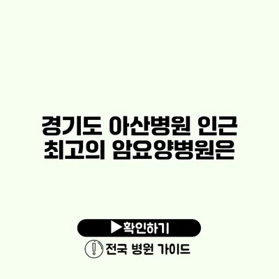 경기도 아산병원 인근 최고의 암요양병원은?