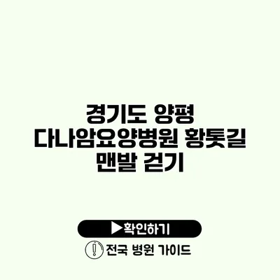 경기도 양평 다나암요양병원 황톳길 맨발 걷기