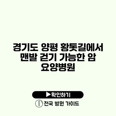 경기도 양평 황톳길에서 맨발 걷기 가능한 암 요양병원