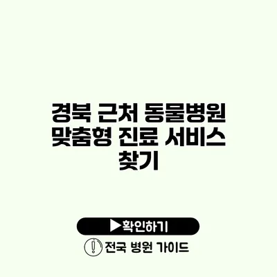 경북 근처 동물병원 맞춤형 진료 서비스 찾기