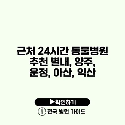 근처 24시간 동물병원 추천 별내, 양주, 운정, 아산, 익산