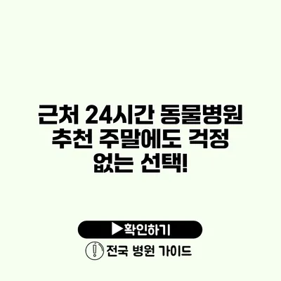 근처 24시간 동물병원 추천 주말에도 걱정 없는 선택!