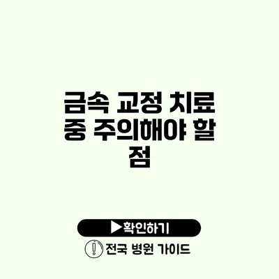 금속 교정 치료 중 주의해야 할 점