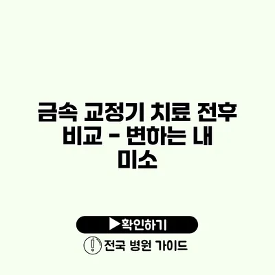 금속 교정기 치료 전후 비교 - 변하는 내 미소