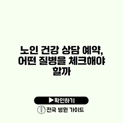 노인 건강 상담 예약, 어떤 질병을 체크해야 할까?