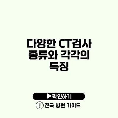 다양한 CT검사 종류와 각각의 특징