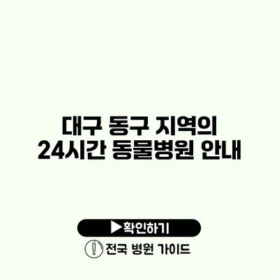 대구 동구 지역의 24시간 동물병원 안내