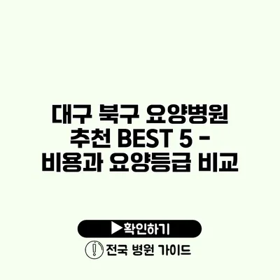 대구 북구 요양병원 추천 BEST 5 - 비용과 요양등급 비교