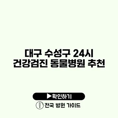 대구 수성구 24시 건강검진 동물병원 추천