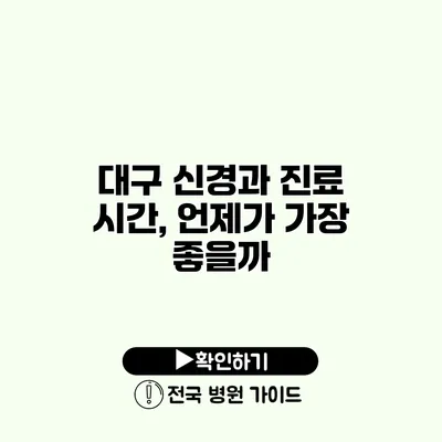 대구 신경과 진료 시간, 언제가 가장 좋을까?