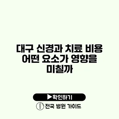 대구 신경과 치료 비용 어떤 요소가 영향을 미칠까?