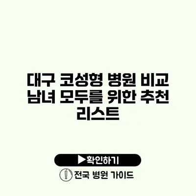 대구 코성형 병원 비교 남녀 모두를 위한 추천 리스트