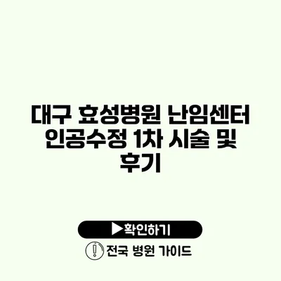 대구 효성병원 난임센터 인공수정 1차 시술 및 후기