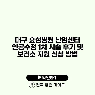 대구 효성병원 난임센터 인공수정 1차 시술 후기 및 보건소 지원 신청 방법