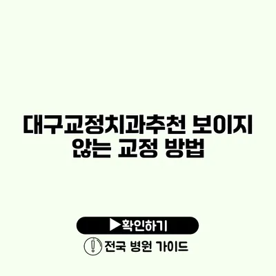 대구교정치과추천 보이지 않는 교정 방법