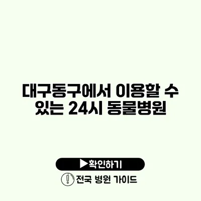 대구동구에서 이용할 수 있는 24시 동물병원