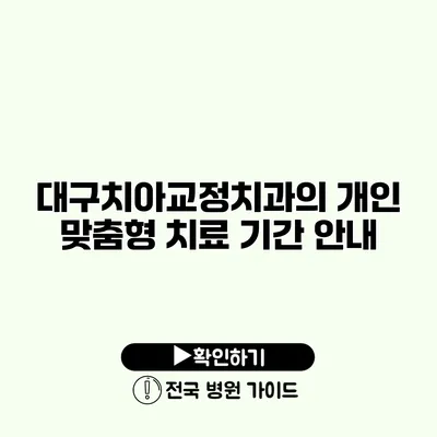 대구치아교정치과의 개인 맞춤형 치료 기간 안내