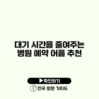 대기 시간을 줄여주는 병원 예약 어플 추천