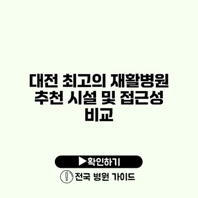 대전 최고의 재활병원 추천 시설 및 접근성 비교