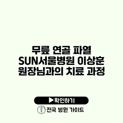 무릎 연골 파열 SUN서울병원 이상훈 원장님과의 치료 과정