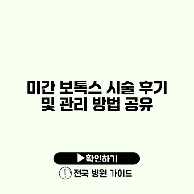 미간 보톡스 시술 후기 및 관리 방법 공유