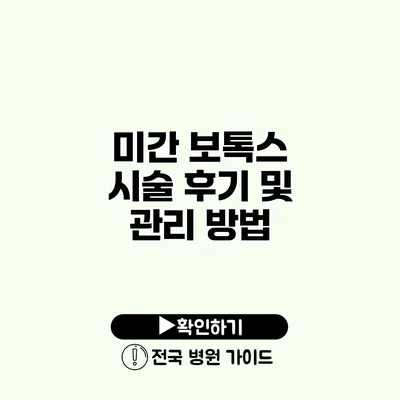 미간 보톡스 시술 후기 및 관리 방법