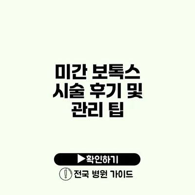 미간 보톡스 시술 후기 및 관리 팁