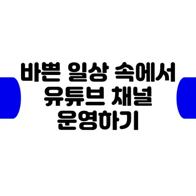 바쁜 일상 속에서 유튜브 채널 운영하기