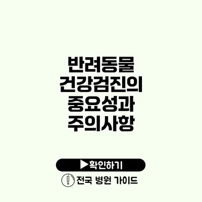 반려동물 건강검진의 중요성과 주의사항