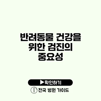 반려동물 건강을 위한 검진의 중요성