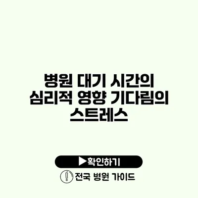 병원 대기 시간의 심리적 영향 기다림의 스트레스