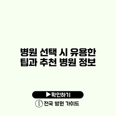 병원 선택 시 유용한 팁과 추천 병원 정보