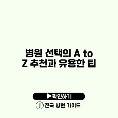 병원 선택의 A to Z 추천과 유용한 팁