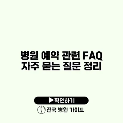 병원 예약 관련 FAQ 자주 묻는 질문 정리