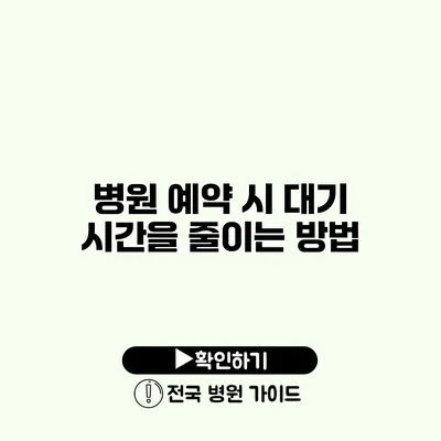 병원 예약 시 대기 시간을 줄이는 방법