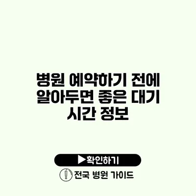 병원 예약하기 전에 알아두면 좋은 대기 시간 정보