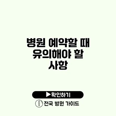 병원 예약할 때 유의해야 할 사항