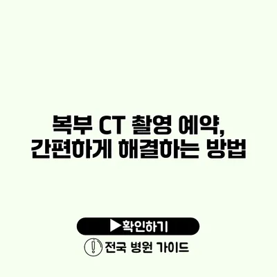 복부 CT 촬영 예약, 간편하게 해결하는 방법