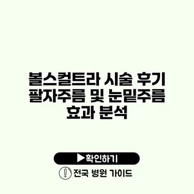 볼스컬트라 시술 후기 팔자주름 및 눈밑주름 효과 분석