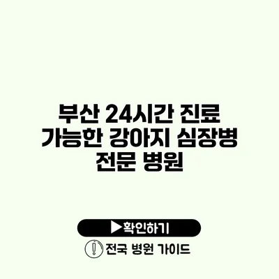 부산 24시간 진료 가능한 강아지 심장병 전문 병원