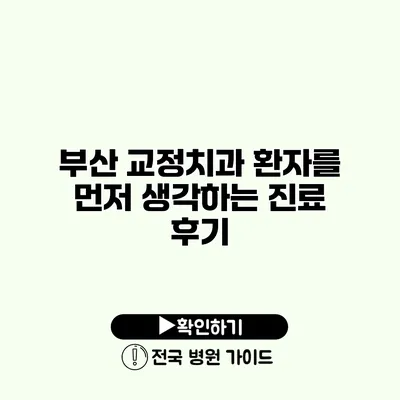 부산 교정치과 환자를 먼저 생각하는 진료 후기