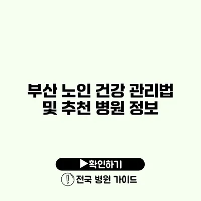 부산 노인 건강 관리법 및 추천 병원 정보