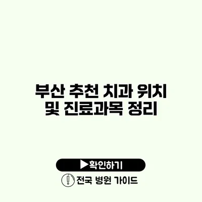 부산 추천 치과 위치 및 진료과목 정리