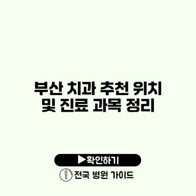 부산 치과 추천 위치 및 진료 과목 정리