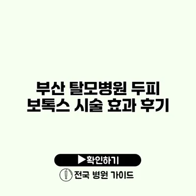 부산 탈모병원 두피 보톡스 시술 효과 후기