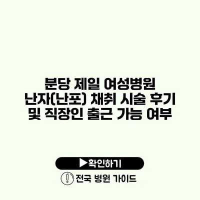 분당 제일 여성병원 난자(난포) 채취 시술 후기 및 직장인 출근 가능 여부