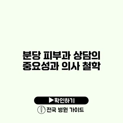 분당 피부과 상담의 중요성과 의사 철학