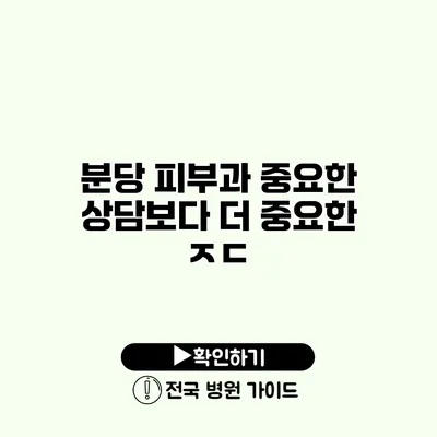 분당 피부과 중요한 상담보다 더 중요한 ㅈㄷ