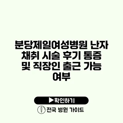 분당제일여성병원 난자 채취 시술 후기 통증 및 직장인 출근 가능 여부