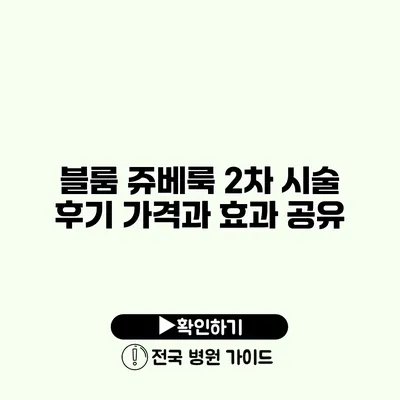 블룸 쥬베룩 2차 시술 후기 가격과 효과 공유